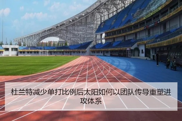 杜兰特减少单打比例后太阳如何以团队传导重塑进攻体系