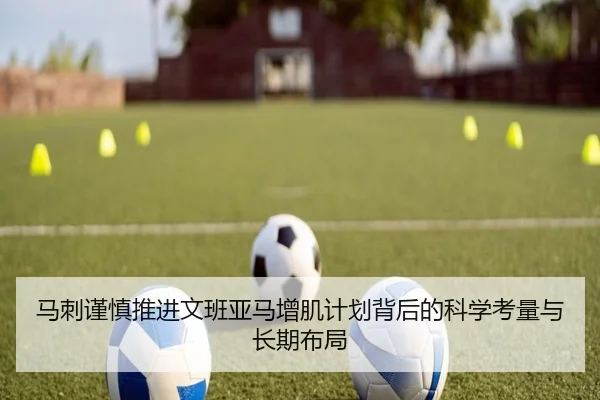 马刺谨慎推进文班亚马增肌计划背后的科学考量与长期布局